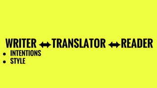 WRITER ⬌TRANSLATOR ⬌READER
● INTENTIONS
● STYLE
 