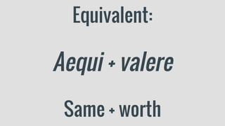 Equivalent:
Aequi + valere
Same + worth
 