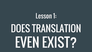 Lesson 1:
DOES TRANSLATION
EVEN EXIST?
 
