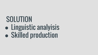 SOLUTION
● Linguistic analyisis
● Skilled production
 
