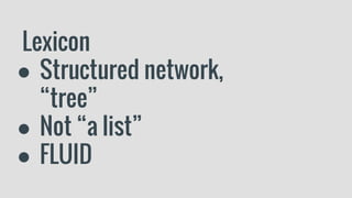 Lexicon
● Structured network,
“tree”
● Not “a list”
● FLUID
 