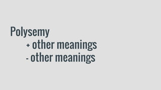 Polysemy
+ other meanings
- other meanings
 