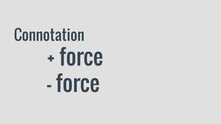 Connotation
+ force
- force
 
