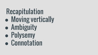 Recapitulation
● Moving vertically
● Ambiguity
● Polysemy
● Connotation
 