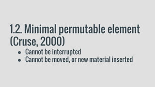 1.2. Minimal permutable element
(Cruse, 2000)
● Cannot be interrupted
● Cannot be moved, or new material inserted
 