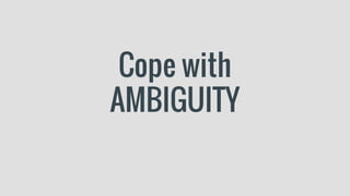 Cope with
AMBIGUITY
 