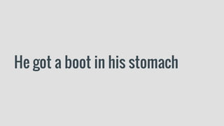 He got a boot in his stomach
 