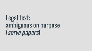 Legal text:
ambiguous on purpose
(serve papers)
 