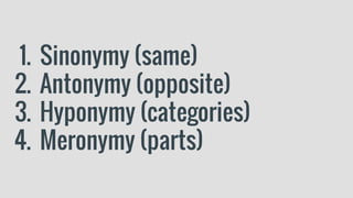 1. Sinonymy (same)
2. Antonymy (opposite)
3. Hyponymy (categories)
4. Meronymy (parts)
 