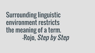Surrounding linguistic
environment restricts
the meaning of a term.
—Rojo, Step by Step
 