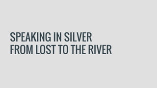 SPEAKING IN SILVER
FROM LOST TO THE RIVER
 