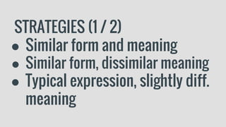 STRATEGIES (1 / 2)
● Similar form and meaning
● Similar form, dissimilar meaning
● Typical expression, slightly diff.
meaning
 