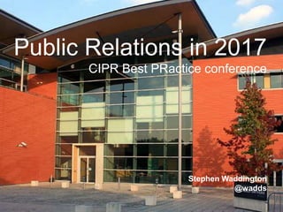 1 | 22.05.20171 | 22.05.2017
Public Relations in 2017
CIPR Best PRactice conference
Stephen Waddington
@wadds
 