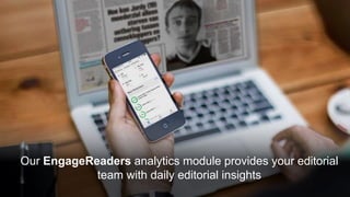 Our EngageReaders analytics module provides your editorial
team with daily editorial insights
 