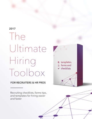 2017
Recruiting checklists, forms tips,
and templates for hiring easier
and faster
The
Ultimate
Hiring
Toolbox
FOR RECRUITERS & HR PROS
 