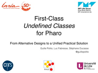 First-Class 
Undeﬁned Classes 
for Pharo
From Alternative Designs to a Uniﬁed Practical Solution
Guille Polito, Luc Fabresse, Stéphane Ducasse
@guillepolito
 
