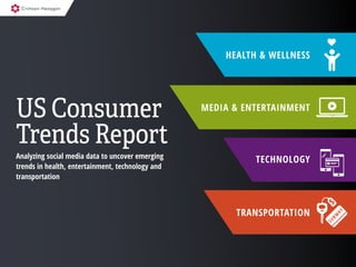1 2
US Consumer
Trends Report
Analyzing social media data to uncover emerging
trends in health, entertainment, technology and
transportation
MEDIA & ENTERTAINMENT
HEALTH & WELLNESS
TECHNOLOGY
TRANSPORTATION
 