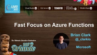 Fast Focus on Azure Functions
Brian Clark
@_clarkio
Microsoft
 