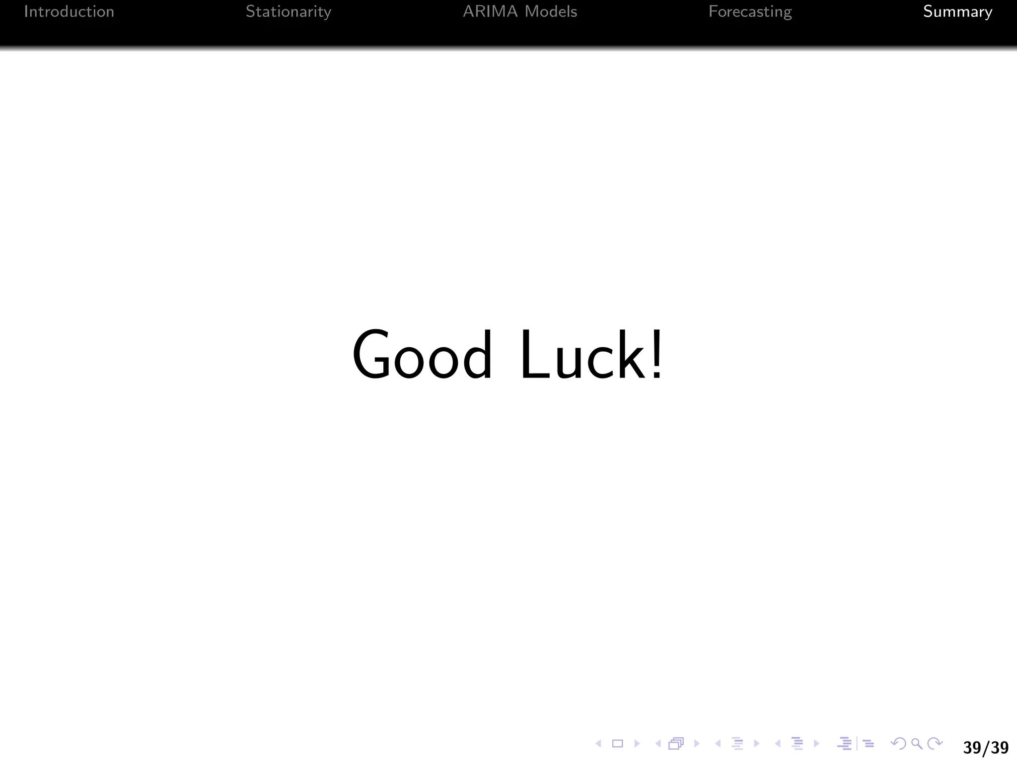 39/39
Introduction Stationarity ARIMA Models Forecasting Summary
Good Luck!
 