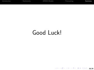 39/39
Introduction Stationarity ARIMA Models Forecasting Summary
Good Luck!
 