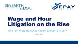 Wage and Hour
Litigation on the Rise
TIPS FOR AVOIDING CLASS ACTION LAWSUITS IN 2017
April 6, 2017
 