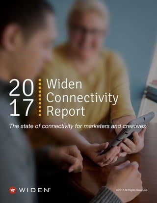 - 1 - 2017 Widen Connectivity Report
20
17
Widen
Connectivity
Report
The state of connectivity for marketers and creatives
n
n
n
n
n
n
n
n
n
n
©2017 All Rights Reserved.
 