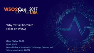 Why Swiss Chocolate
relies on WSO2
Gion Sialm, Ph.D.
Head WSO2
Federal Office of Information Technology, Systems and
Telecommunication (FOITT)
 