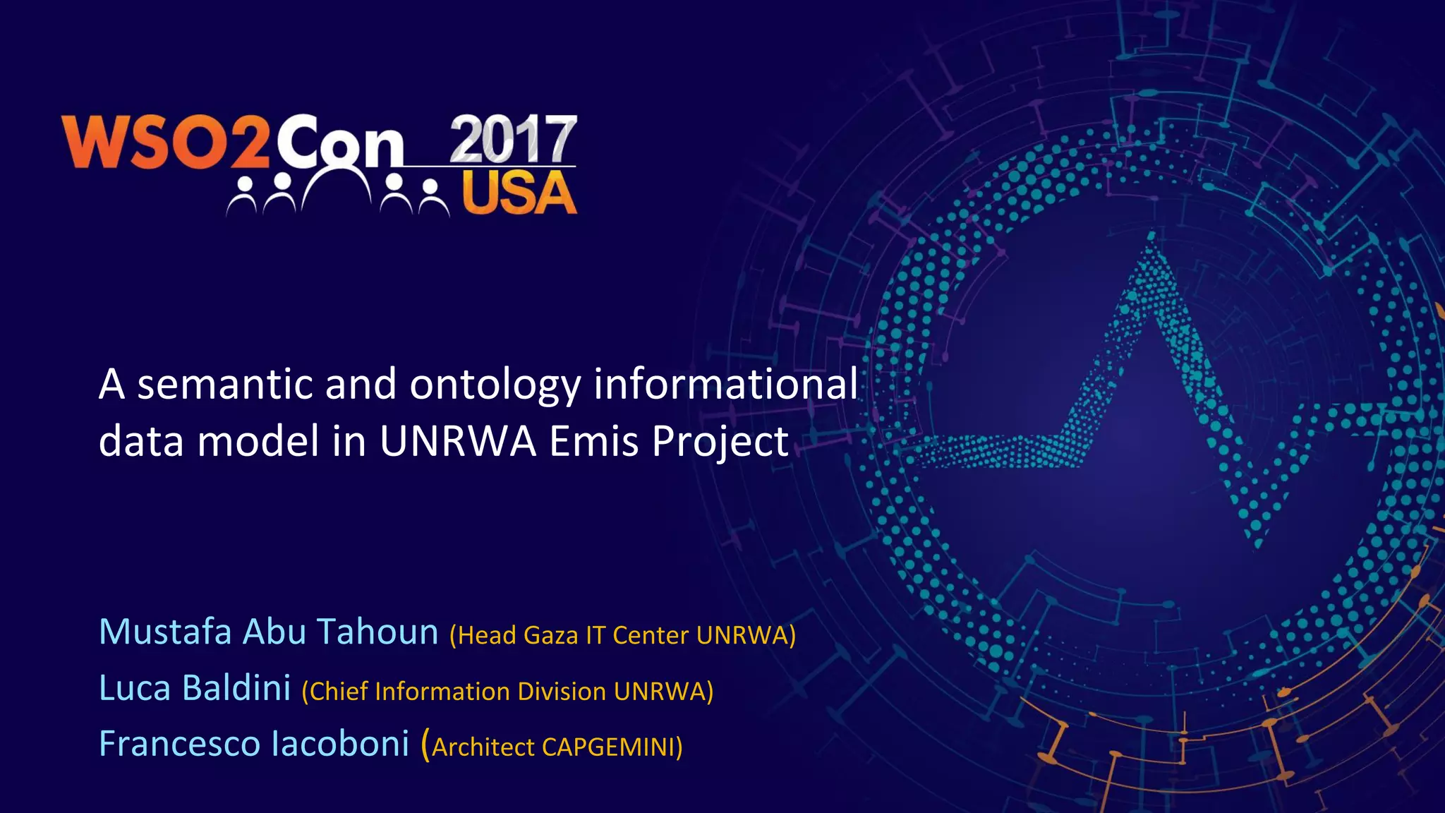 A semantic and ontology informational
data model in UNRWA Emis Project
Mustafa Abu Tahoun (Head Gaza IT Center UNRWA)
Luca Baldini (Chief Information Division UNRWA)
Francesco Iacoboni (Architect CAPGEMINI)
 