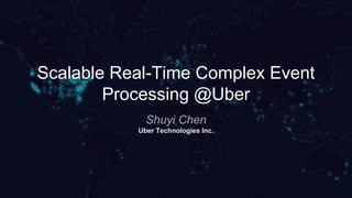 Scalable Real-Time Complex Event
Processing @Uber
Shuyi Chen
Uber Technology Inc.
 