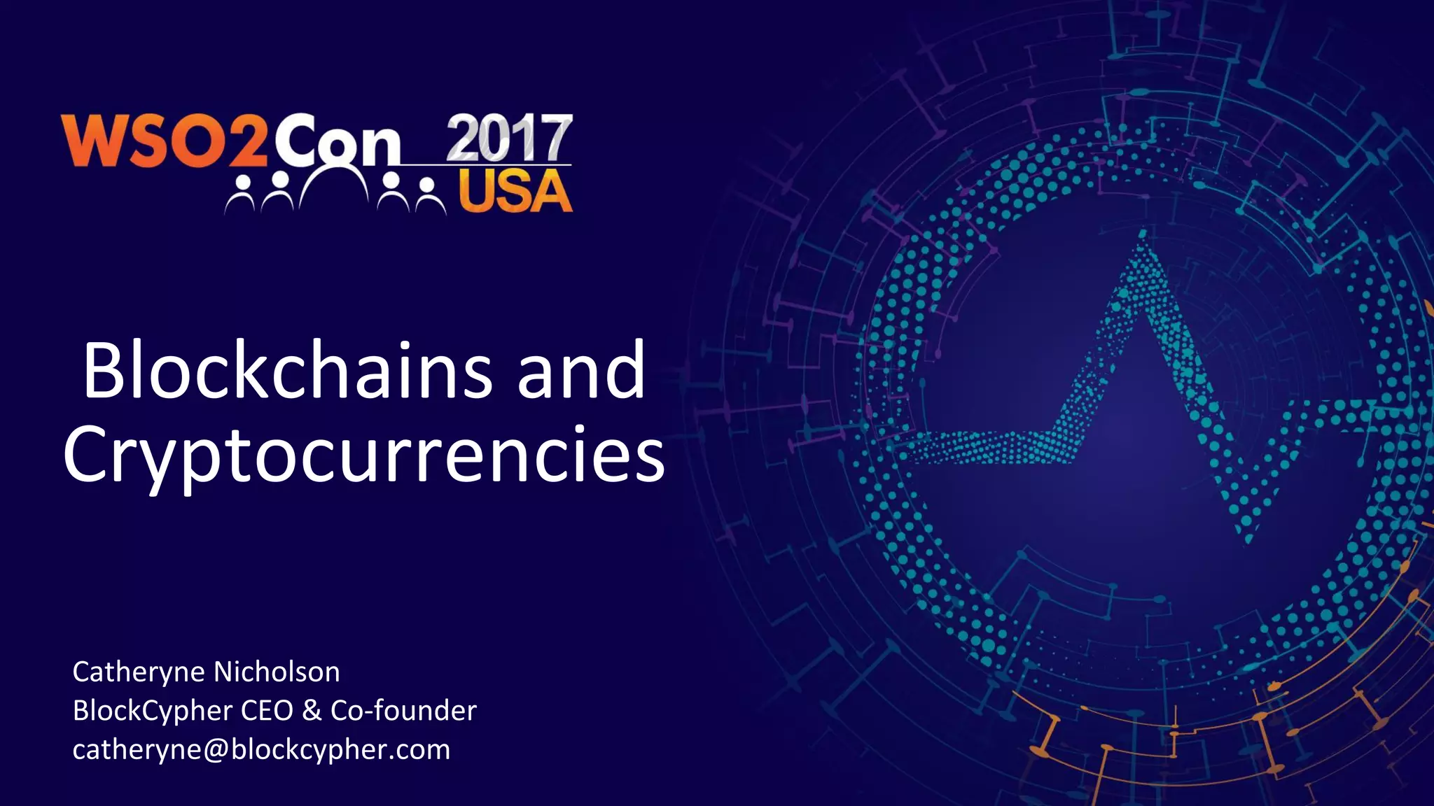 Blockchains and
Cryptocurrencies
Catheryne Nicholson
BlockCypher CEO & Co-founder
catheryne@blockcypher.com
 