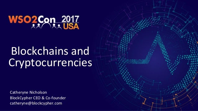 Blockchains and
Cryptocurrencies
Catheryne Nicholson
BlockCypher CEO & Co-founder
catheryne@blockcypher.com
 