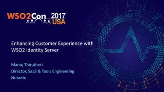 Enhancing Customer Experience with
WSO2 Identity Server
Manoj Thirutheri
Director, SaaS & Tools Engineering
Nutanix
 