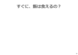 すぐに、飯は⾷えるの︖
18
 
