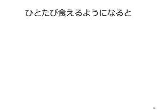 ひとたび⾷えるようになると
36
 