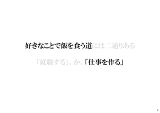 好きなことで飯を食う道には二通りある
「就職する」、か、「仕事を作る」
4
 