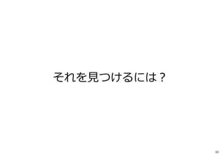 それを⾒つけるには︖
63
 