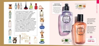 26 27
CESTOVNÍ
VŮNĚVE SPREJI
Dárek, který vám okamžitě
zlepší náladu!Vyberte si
pohodovou nebo veselou
vůni podle toho, jak se právě
cítíte. Praktické balení do
kabelky můžete mít po ruce
vždy, když se budete
chtít osvěžit.
  Vůně ve spreji Miss Relax
Květinová svěží vůně se srdcem
z relaxační bambusové mízy
a náznaky smyslné přitažlivosti.
Flakón je perfektní i do kabelky
nebo na cesty. 75 ml
31634 249 Kč
  Vůně ve spreji Miss Happy
Zlepšete si náladu s veselou
a koketní vůní Miss Happy!
Tato jiskřivá vůně na celé tělo má
prosluněné srdce ze šťavnatých
mirabelek a hravý podtón.
Flakón je perfektní i do kabelky
nebo na cesty. 75 ml
31635 249 Kč
KVĚTINOVÁ ZELENÁ
jasmínové plátky,
bambusová míza, pižmo
pomerančový kvítek, mirabelky,
cedrové dřevo
KVĚTINOVÁ OVOCNÁ ZELENÁ
  11367 Parfémovaná voda Amber Elixir 50 ml 849 Kč  
 22434 Toaletní voda Ice 30 ml 319 Kč   22435 Toaletní voda
Fire 30 ml 319 Kč   22436 Toaletní voda Air 30 ml 319 Kč  
 22442 Parfémovaná voda Love Potion 50 ml 849 Kč  
 23838 Toaletní voda Lovely Garden 50 ml 699 Kč  
 25403 Parfémovaná voda My Red 50 ml 949 Kč  
 30025 Parfémovaná voda Volare 50 ml 699 Kč  30128 Toaletní
voda Eclat Femme 50 ml 849 Kč  30399 Parfémovaná voda Miss
Giordani 50 ml 799 Kč  30892 Toaletní voda Lucia Starlight
50 ml 699 Kč  31099 Parfémovaná voda So Fever Her 50 ml 849 Kč 
 31119 Toaletní voda Elvie Firefly 50 ml 699 Kč   31293 Toaletní
voda Eclat Femme Weekend 50 ml 849 Kč   31297 Parfémovaná
voda Divine Idol 50 ml 779 Kč   31816 Parfém Giordani Gold
Essenza 50 ml 1099 Kč   32504 Parfémovaná voda Amazing
Paradise 50 ml 949 Kč   33137 Parfémovaná voda Giordani Gold
White Original 50 ml 849 Kč   32440 Toaletní voda Women's
Collection Delicate Cherry Blossom 50 ml 549 Kč   32535
Parfémovaná voda My Destiny 50 ml 949 Kč
KAŽDÁ JEN
149 Kč

DÁRKYZLÁSKYPRONI

  

















 