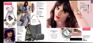 




32 33
ROMANTICKÝ
TŘPYT
Jemný náznak třpytu je skvělý
způsob, jak dodat jiskru
jakémukoliv stylu oblečení.
Půvabné dámské hodinky
s něžně růžovým páskem
jsou zdobeny třpytivými
českými křišťály.
  Náhrdelník Poetry
Náhrdelník z korálků z umělé
pryskyřice na zlatavém
podkladu s růžovou
polyesterovou stužkou.
Zabalen v dárkovém sáčku
z organzy. Délka: 85 cm.
Testováno na obsah niklu.
29353
349 Kč
  Šátek Poetry
Velikost: 90 x 190 cm;
délka třásní: 4 cm
29324
249 Kč
  Pouzdro Poetry
Šedé pouzdro z umělého
semiše se starorůžovou
podšívkou z imitace kůže,
mašličkovým detailem
a zapínáním na zip.
16 x 8.2 x 11.2 cm
29323 199 Kč
  Kabelka Poetry
Prostorná šedá kabelka z umělého
semiše se starorůžovou podšívkou
z umělé kůže a moderním
mašličkovým detailem.
Má magnetické zapínání a uvnitř
textilní sáček na drobnosti.
27 x 14.5 x 35 cm
29322 549 Kč
Starorůžovou
podšívku z umělé
kůže s vnitřní
kapsou.
Zabaleny
v sametovém
dárkovém sáčku
OBSAHUJE:
NOVINKA!
LIMITOVANÁ EDICE
NOVINKA!
LIMITOVANÁ EDICE
  Hodinky Sparkling Luxe
Celková délka: 22.5 cm, šířka
řemínku: 0.9 cm, ciferník: 2.6 cm.
Testováno na obsah niklu.
29400
499 Kč
DÁRKYZLÁSKYPRONI
Dárky
z lásky
pro
ni
 