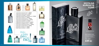 47
 











46
NAPOSLEDY
VKATALOGU
  31074 Toaletní voda So Fever Him 75 ml 849 Kč
  19639 Toaletní voda Flamboyant 75 ml 799 Kč  
 21707 Toaletní voda Voyager 75 ml 649 Kč  
 30058 Toaletní voda Men's Collection Citrus Tonic 75 ml 549 Kč 
 32636 Toaletní voda S8 Icon 50 ml 699 Kč  
 30173 Toaletní voda Eclat Homme 75 ml 849 Kč
  32159 Toaletní voda Happydisiac Man 75 ml 699 Kč  
 32503 Toaletní voda Venture 100 ml 549 Kč  
 15560 Toaletní voda Excite by Oriflame 75 ml 699 Kč  
 31288 Toaletní voda Signature Zoom 75 ml 799 Kč  
 31236 Toaletní voda Eclat Homme Sport 75 ml 849 Kč  
 31145 Toaletní voda Glacier Rock 100 ml 549 Kč  
 8150 Toaletní voda Glacier 100 ml 549 Kč  
 26764 Toaletní voda Manful 75 ml 649 Kč
ORIENTÁLNÍ DŘEVITÁ OVOCNÁ
kůže, jablko, tonkové boby
SMYSLNÁ
KOŘENITÁ
VŮNĚ
 ﻿Toaletní voda Be the Legend
Vůně pro sebevědomého a zároveň
uvolněného muže, který miluje pohodu
i výzvy. Kombinace sexy kůže se
šťavnatým jablkem a tonkovými boby.
75 ml
30468 699 Kč
449 Kč
DÁRKYZLÁSKYPRONĚJ
 