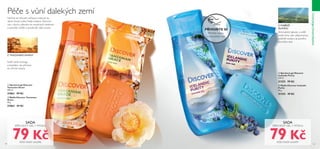 58 59
INSPIROVÁNOPŘÍRODOU
Svěží vůně moringy
a baobabu vás přenese
do africké savany.
  Sprchový gel Discover
Tanzanian Grace
250 ml
31863 99 Kč
  Mýdlo Discover Tanzanian
Grace
90 g
31864 49 Kč
  Mýdlo Discover Icelandic
Purity
90 g
31253 49 Kč
  Sprchový gel Discover
Icelandic Purity
250 ml
31252 99 Kč
Nechte se okouzlit voňavou inspirací ze
všech koutů světa. Naše kolekce Discover
vás v duchu přenese do exotických destinací
a pomůže ověžit a povzbudit vaše smysly.
Péče s vůní dalekých zemí
SADA
SPRCHOVÝ GEL + MÝDLO
79 KčKÓD SADY: 616497
Z TANZANSKÉ SAVANY
Z POBŘEŽÍ
ISLANDU
SADA
SPRCHOVÝ GEL + MÝDLO
79 KčKÓD SADY: 616496




Aromatický jalovec a svěží
vodní tóny vám připomenou
pobřeží oceánu za jasného
slunného dne.
PŘIVOŇTE SI
Přetřete stranu
a vyzkoušejte vůni.
 