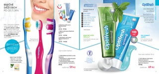 82 83
PÉČEOTĚLOAVLASY
  Bělicí zubní pasta Optifresh
System 8
100 ml
31131 119 Kč
  Osvěžující zubní pasta
Optifresh System 8
100 ml
31132 119 Kč
  Jahodová zubní pasta
Optifresh Kids
50 ml
31133 99 Kč
BÁJEČNĚ
SVĚŽÍ DECH
PO CELÝ DEN
Péče o ústní dutinu Optifresh
System 8 pomůže uchovat
váš úsměv zdravý a zářivě
bílý. Receptury obsahují náš
unikátní komplex Active Protect,
který prokazatelně poskytuje
zubům OCHRANU NA
12 HODIN, podporuje jejich
zdraví a bělost.
Doporučeno pro
děti ve věku 3-7 let
Směs přírodních bylinných olejů
chrání zuby***
BÁJEČNĚ SVĚŽÍ
PŘÍCHUŤ
PRO ZDRAVÝ
ÚSMĚV
83 % mělo pocit, že zuby
jsou důkladně vyčištěné*
*
Na základě spotřebitelského hodnocení
***
Na základě receptury
ZUBNÍ PASTU
S FLUORIDEM
DOPORUČUJE
ŠVÉDSKÁ DENTÁLNÍ
ASOCIACE
OCHRANNÉ
SLOŽENÍ
Optifresh System 8
pomáhá*
:
Bránit kazům
Bránit plaku
Bránit zubnímu kameni
Bránit erozi skloviny
Uchovat zdraví dásní
Osvěžit dech
Posílit zuby
Odstranit skvrny
EFEKTIVNÍ ČIŠTĚNÍ:
• Štětinky s více úhly
• Část na čištění jazyka
• Neklouzavé držadlo
Zubní kartáček Optifresh
Řada OptiFresh vám
pomůže ochránit a posílit
vaše zuby intenzivní,
jiskřivou mátovou
příchutí. Čistí zuby
a osvěžuje dech!
  27982 Měkký kartáček na zuby
Optifresh
  28266 Růžový měkký kartáček
na zuby OptifreshKids
  27979 Středně měkký zubní
kartáček Optifresh - purpurový
89 Kč
 59 Kč
  31673 Bylinná zubní pasta
Optifresh System 8
  31123 Ochranná zubní pasta
Optifresh System 8
119 Kč
 69 Kč
Zubní pasta Optifresh, 100 ml
100
ml
KAŽDÝ JEN KAŽDÁ JEN
MĚKKÝ KARTÁČEK
PRO CITLIVÉ ZUBY
STŘEDNĚ MĚKKÝ
PRO NORMÁLNÍ
ZUBY
* Klinicky testováno








 
