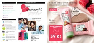 +
8 9
Sada se sladkou vůní čokolády
Kolekce La Praline s krémovými texturami a lákavou vůní pralinek je ideálním
drobným dárkem k svátku zamilovaných - nebo jen tak pro radost!
NOVINKA!
LIMITOVANÁ EDICE
SPOJTE SE S NÁMI:
instagram.com/oriflamecz
www.youtube.com/oriflamecr
Jsme si jisti kvalitou našich výrobků a proto nabízíme
100% garanci spokojenosti. Pokud nejste
s našim produktem spokojeni, můžete jej do 30 dní
vrátit a bude vám vrácena uhrazená cena v plné výši.
Oriflame je členem Asociace osobního prodeje
ČR a dodržuje nejvyšší etické obchodní
standardy.
Pro více informací o firemní politice a vztahu
Oriflame ke zvířatům prosíme navštivte www.
oriflame.cz
Spolupracujeme s organizací Rainforest Alliance
a dbáme na to, aby papír používaný k výrobě
našich katalogů pocházel ze zodpovědně
spravovaných lesů.
Pomáháme dětem a mladým ženám prostřednictvím
široké nabídky vzdělávacích projektů
a iniciativ.
www.facebook.com/oriflamecr
www.twitter.com/WeAreOriflame
PÉČE O PLEŤ92
WELLNESS110
PÉČE O TĚLO A VLASY74
INSPIROVÁNO PŘÍRODOU50
116 MAKE-UP
V TOMTO KATALOGU:
  Krém na ruce La Praline
75 ml
32846 119 Kč
  Mýdlo La Praline
75 g
32847 59 Kč
SVÁTEKZAMILOVANÝCH
01 SVÁTEK ZAMILOVANÝCH
Svátek
zamilovaných
KRÉM NA RUCE
Zvláční a hedvábně
zjemní pokožku
MÝDLO
Mýdlo ve tvaru pralinky s přepychovou vůní
mléčné čokolády a lískových oříšků
JEN
59 KčKÓD SADY: 616498
SADA MÝDLA A KRÉMU
NA RUCE
Pohled,úsměv,společný smích,pečlivě vybraný
dárek...I na maličkostech záleží! Nechte se
inspirovat našimi tipy a připravte svým
nejbližším nezapomenutelnéhoValentýna.
VŮNĚ PRO ZAMILOVANÝ PÁR:
str. 10-17
DÁRKY PRO NI:
str. 18-35
DÁRKY PRO NĚJ:
str. 36-49
OBSAH
  Dárková taštička pro něj
22 x 9 x 15 cm
28630 39 Kč
  Dárková taštička pro ni
22 x 9 x 15 cm
28631 39 Kč




LIMITOVANÁ
EDICE
PŘIVOŇTE SI
Přetřete stranu
a vyzkoušejte vůni.
18 DÁRKY Z LÁSKY PRO NI
36 DÁRKY Z LÁSKY PRO NĚJ
 