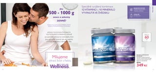  
110 111
Milujeme
zdravý život s řadou
WELLNESS
 ﻿Komplex multivitaminů
 minerálů
Dvě dobře vyvážené kombinace
vitaminů a minerálů: jedna speciálně
vyvinutá pro ženy, druhá pro muže.
Dávka na 2 měsíce/60 dní.
429 Kč
349 Kč
Dávka na
60dní
  22795 Pro muže   22794 Pro ženy
Jíte
500 - 1000 g
ovoce a zeleniny
DENNĚ?
POKUD NE, DOPLŇTE POTŘEBNÉ ŽIVINY
POMOCÍ POTRAVINOVÝCH DOPLŇKŮ.
JEDNAVYSOCE KVALITNÍTABLETA
MULTIVITAMINŮ A MINERÁLŮ DENNĚ
vám pomůže vyhnout se nedostatku živin.
Jsou speciálně vyvinuty tak, aby naplnily
potřeby mužského a ženského těla.
Speciálně vyvážená kombinace
12 VITAMINŮ a 10 MINERÁLŮ
VYVINUTÁVE ŠVÉDSKU
• Zlepšuje obranný systém
• Redukuje zánětlivost
IMUNITNÍ SYSTÉM
VITALITA
Zmírňuje únavu
 