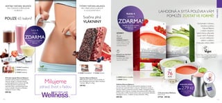   15447 Jahodový
  15448 Vanilkový
  22138 Čokoládový
VHODNÉ PRO
VEGETARIÁNY
  25385 Čokoládové   25386 Ovocné
 

 
114 115
WELLNESS
 ﻿Polévky Natural Balance
Zdravá, lahodná a 100% přírodní polévka obsahuje tři zdroje
proteinů pro optimální výživu a nasycení. Nízkotučný recept se
zdravým olejem z řepkových semínek. Nejde o biologicky aktivní
doplněk stravy. Příprava: smíchejte dvě polévkové lžíce (28 g nebo
0.5 dl) prášku s 220 ml horké (vařící) vody a promíchejte dohladka.
Obsahuje 21 porcí. V nabídce ve dvou příchutích. 420 g
899 Kč
  28583 Rajčata a bazalka
  28584 Chřest
LAHODNÁ A SYTÁ POLÉVKAVÁM
POMŮŽE ZŮSTATVE FORMĚ!
Certifikát Vegan Society garantuje, že žádné
suroviny použité ve složení polévky Natural
Balance neobsahují přísady pocházející
ze zvířat.
Vychutnejte si zdravou,
lahodnou polévku
Natural Balance
s nízkým obsahem
kalorií, kterou připravíte
za pár vteřin. Podávejte
se svým oblíbeným
salátem a plátkem
chleba jako zdravý oběd.
POUZE 65 kalorií!
 ﻿Přírodní nápoje Natural Balance
Lahodný a zdravý nápoj se směsí bílkovin,
vlákniny, omega 3 a mastných kyselin
a nízkým glykemickým indexem (GI 28).
Přírodní ingredience poskytují tělu
optimální výživu, pomáhají zasytit hlad
a chuť na sladké. Vyvinuto ve Švédsku.
Vystačí na 21 porcí. 378 g
899 Kč
BOHATÉ NA PROTEINY
AVLÁKNINU
pomohou vám zůstat
nasycení delší dobu
ÚČINKY:
POMALÉ
KARBOHYDRÁTY
snižují hladinu krevního
cukru a inzulinu, a tak
usnadňují hubnutí
 ﻿Tyčinky Natural Balance
100% přírodní, výživné a zdravé tyčinky ve
dvou lahodných příchutích. Balení obsahuje
7 tyčinek. 280 g (7 x 40 g)
349 Kč
Svačina plná
VLÁKNINY
JEN
76KCAL
Zeptejte se své kosmetické
poradkyně na další
informace
Zeptejte se své kosmetické
poradkyně na další
informace
Každý 4.
nápoj
ZDARMA


Každá 4.
polévka
ZDARMA!
Milujeme
zdravý život s řadou
  Ocelová dóza Wellness
14.5 x 11 cm
27728   399 Kč

OCELOVÁ DÓZA
JEN 279 Kč
při koupi polévky
či nápoje
KOKTEJLY NATURAL BALANCE.
PRO ZDRAVÉ A PŘIROZENÉ
HUBNUTÍ.
TYČINKY NATURAL BALANCE.
PRO PŘIROZENÉ HUBNUTÍ
A UCHOVÁNÍVÁHY.
 