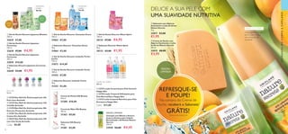 CUIDADOSDOCORPOECAPILARES
46 47
  Sabonete com Alperce
Suavizante e Leite de Arroz
Nature Secrets
75 g.
33017 €3,00
€1,95
  Creme de Duche com
Alperce Suavizante e Leite
de Arroz Nature Secrets
250 ml.
33015 €8,00
€3,95
DELICIE A SUA PELE COM
UMA SUAVIDADE NUTRITIVA
REFRESQUE-SE
E POUPE!
Na compra do Creme de
Duche, receberá o Sabonete*
GRÁTIS!*
Enviado automaticamente
EDIÇÃO
LIMITADA
Limpa gentilmente sem
secar a pele e deixa
uma sensação de
suavidade
  Sabonete Discover Japanese Ceremony
90 g.
32640 €3,00 €1,95
  Gel de Duche Discover Japanese Wisdom
250 ml.
32639 €7,00
PARA
ELE
PARA
ELA
  Sabonete Discover Tanzanian Grace
90 g.
31864 €3,00
  Sabonete Discover Icelandic Purity
90 g.
31253 €3,00
  Gel de Duche Discover Icelandic Purity
250 ml.
31252 €7,00
  Gel de Duche Discover Tanzanian Grace
250 ml.
31863 €7,00
ROLL-ON
50 ml.
  23718 Deo Roll-On Antitranspirante 24h
Pure Care Activelle
  23725 Deo Roll-On Antitranspirante 24h
Invisible Activelle
  31270 Deo Roll-On Antitranspirante 48h
Extreme Protection Activelle
  25281 Deo Roll-On Antitranspirante 24h
Cotton Dry Activelle
  30332 Deo Roll-On Antitranspirante 24h
com Chá Verde Activelle
Cada: €6,00
 ﻿Creme de Duche Silk Beauty
200 ml.
31280 €10,00
 ﻿Creme de Mãos Silk Beauty
100 ml.
31363 €9,00
 ﻿Sabonete Silk Beauty
100 g.
31281 €5,00
  Gel de Duche Discover Icelandic Purity -
Jumbo
750 ml.
31672 €14,00
EDIÇÃO LIMITADA
PARA O CORPO
TAMANHO
JUMBO!
TAMANHO
JUMBO!
 







     LOÇÃO DE CORPO
400 ml.
  23729 Loção Corporal para Pele Sensível
Happy Skin
  23730 Loção Corporal Hidratante para
Pele Normal/Seca Happy Skin
  23733 Leite Corporal Nutritivo para Pele
Extrasseca Happy Skin
Cada: €11,00
  
  Gel de Duche Discover Miami Spirit
250 ml.
30132 €7,00 €4,95
  Sabonete Discover Miami Spirit
90 g.
30133 €3,00 €1,95




  Gel de Duche Discover Japanese
Ceremony
250 ml.
32638 €7,00 €4,95
  Gel de Duche Discover Japanese
Ceremony
400 ml.
32839 €10,00
400 ML 750 ML
 ﻿Champô com Bétula e Amora-
branca-silvestre para Cabelo
Revitalizado e Brilhante Nature
Secrets
250 ml.
33018 €6,00 €4,45
 