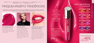 48 49
 ﻿Batom Gel Vinil Lip Sensation
The ONE
Batom líquido com textura superleve,
que adere como um gel, com um
acabamento ultrassuave de plexigloss,
em 8 tons intensos. Não cola e
proporciona cobertura de cor extrema.
Espalha-se facilmente, para lábios
superelegantes, com uma cor perfeita.
Fórmula suavizante que mantém os
lábios macios. Sem dúvida, um batom que
dá nas vistas. 5 ml.
 €14,00
€7,95
Se combinar a
textura leve de um
GEL com um
acabamento
ULTRABRILHANTE,
o que obtém?
LÁBIOS
SUPERBRILHANTES
e intensos que dão
nas vistas!
MAQUILHAGEM E TENDÊNCIAS
MAQUILHAGEMETENDÊNCIAS
8 tons brilhantes
+ DE 40%DESCONTO
Lábios superbrilhantes
e sensuais!
LÁBIOS DEARRASAR!
Cores vivas e brilhantes são fantásticas para
a primavera, especialmente este tom
cor-de-rosa sumptuoso “Pink Mambo”
do Batom GelVinilThe ONE. Este batom
combina perfeitamente com uma pele
radiante e maquilhagem bronze claro – fácil
de alcançar com um bronzer e iluminador!
Esta cor pede um look ousado, por isso
combine-a com calças de ganga“boyfriend”
e um top sensual.
NÃO EXAGERE NO BRILHO!
Esta é a nossa dica: não utilize outros
produtos brilhantes ou com purpurina
quando usar o Batom GelVinil. Mantenha
a restante maquilhagem mate. Ouse realçar
o seu verdadeiro“eu”!
UMTRUQUE PARA LÁBIOS COM
ASPETO MAISVOLUMOSO
Os lábios preenchidos e volumosos são
atualmente um must. Se não tiver sido
contemplada com lábios naturalmente
volumosos (e a maioria de nós não o foi)
– não se preocupe. Um batom brilhante será
tudo o que precisa! Simples mas eficaz: o seu
Batom GelVinil não só adiciona brilho, como
também cria uma superficie refletora para
lábios instantaneamente preenchidos e
volumosos.
SABIA QUE OS LÁBIOS BRILHANTES SÃO UMA DASTENDÊNCIAS MAIS EMVOGA NESTA ESTAÇÃO?
Aposte num look com olhos cativantes, lábios brilhantes e pele porcelana.
32444
Tangerine Tango
32445
Sunset Burst
32448
Hot Flamingo
32449
Malibu Blush
32450
Pink Mambo
32451
Magnetic Magenta
32452
Purple Rumba
32453
Grape Splash
THE ONE PÁGINAS 49–67 | PURE COLOUR PÁGINA 67 | VERY ME PÁGINAS 68–69 | GIORDANI GOLD PÁGINAS 70–75 |
RECRIE O LOOK PÁGINAS 76–77 | ACESSÓRIOS PÁGINAS 78–79
32450PinkMambo
 