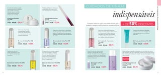 60 61
MAQUILHAGEMETENDÊNCIAS
 ﻿Lima de Unhas The One
Crystal
Dimensões: 13,5 x 1,2 cm.
27441 €3,00 €1,45
 ﻿Creme para Cutículas
The ONE
10 ml.
31031 €10,00 €4,95
 ﻿Sérum de Unhas 5 em 1 The ONE
8 ml.
32580 €10,00 €4,95
 ﻿Toalhitas Removedoras de
Verniz The ONE
26 unidades
33005 €10,00 €4,95
 ﻿Estimulador de Crescimento
The ONE
8 ml.
31032 €10,00 €4,95
 ﻿Removedor de Verniz
The ONE
75 ml.
31034 €10,00 €4,95
 ﻿Protetor de Unhas The ONE
8 ml.
31030 €10,00 €4,95
 ﻿Esfoliante para Cutículas The ONE
7 ml.
31035 €10,00 €4,95
 ﻿Endurecedor de Unhas The ONE
8 ml.
32038 €12,00 €5,95
 ﻿Revitalizante de Unhas The ONE
8 ml.
31033 €10,00 €4,95
Modele, aperfeiçoe e remova as
extremidades duras das unhas
com esta lima leve e duradoura.
O creme de cutículas suaviza
instantaneamente e é perfeito
para manter as unhas e
cutículas suaves e bonitas.
Aplique generosamente
sempre que necessitar.
Aplique este óleo de
unhas ultranutritivo e rico
em vitaminas sempre que
necessário.
Suave fórmula sem acetona que
garante a remoção fácil até dos
vernizes de cores escuras, protegendo
as unhas e cutículas com ingredientes
hidratantes, como Óleo de Amêndoas
Doces eVitamina E.
Melhora as unhas fracas e danificadas.
Ajuda a proteger instantaneamente da
quebra. Protege das manchas quando
utilizado como base, antes da aplicação
do verniz.
Aplique este esfoliante hidratante
e nutritivo com uma massagem nas
cutículas para eliminar a inestética
pele seca.
Para umas unhas mais compridas,
fortes e bonitas, aplique o Estimulador
de Crescimento e depois faça uma
massagem nas unhas para desfazer
as micropartículas.Aplique duas vezes
por dia para melhores resultados.
O fim das unhas fracas
e quebradiças! Atuando
como uma segunda unha,
cria instantaneamente uma
proteção fenomenal.
Estas toalhitas de algodão, embebidas em removedor de verniz,
são superfáceis de usar e removem, inclusive, os tons mais escuros.
Sem acetona, formulado para impedir que as unhas sequem e não
deixa resíduos.
Enriquecido com extratos vegetais
ricos em nutrientes e minerais
para uma revitalização máxima,
o sérum de unhas hidrata as
unhas secas e quebradiças, e
promove o seu crescimento,
força e maleabilidade. NOVO
+ DE 50% DESCONTOProdutos essenciais para uma rotina simples que a
ajudará a manter as suas unhas em excelente forma.
indispensáveis
CUIDADOS DE UNHAS
 