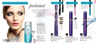 30720
Black
Brown
33004
Black
WP
31189
Intense
Black
62 63
Escova com
dois lados para
criar o máximo
de impacto e
definição.As cerdas
curtas levantam
e conferem
curvatura,
enquanto as cerdas
longas separam
e conferem
comprimento.
7,8 XVOLUME E ATÉ
116% CURVATURA
100% À PROVA
DE ÁGUA
Máscara de pestanas à
prova de água que define,
alonga, separa e confere
volume às pestanas sem
esborratar, manchar ou
escamar.
5 incríveis benefícios em 1:
comprimento, volume,
curvatura, separação e
hidratação
Duas tampas,
uma para
pestanas longas
e definidas
e uma para
pestanas
volumosas.
LOOK 1
LOOK 2
Escolha a máscara de pestanas
ideal para a ocasião. Pretende
pestanas mais compridas,
volumosas e curvas?
Ou pretende todos?
Nós temos a solução!
**
Testado num painel de 99 mulheres
INTENSI FI QUE AS S UAS
pestanas

 
A Modelo está a usar:
Máscara de Pestanas Double
EffectThe ONE 31189 Intense
Black.
*
Testado num painel de 94 mulheres


2 EM 1:VOLUME E
COMPRIMENTO INCRÍVEIS
MAQUILHAGEMETENDÊNCIAS
  Revirador de Pestanas
The ONE
Revirador de pestanas em tom
prateado que proporciona pestanas
maravilhosamente curvas.
Dimensões: 11 x 3,7 cm.
27442 €5,00 €3,45
  Desmaquilhante para
Maquilhagem de Olhos À
Prova de Água The ONE
Desmaquilhante suave e hidratante
que remove rapidamente todos os
tipos de maquilhagem de olhos à
prova de água e de longa duração. A
fórmula sem óleo não deixa
resíduos. A zona delicada dos olhos
fica sedosa, suave e refrescada após
a utilização*
. Perfeito para olhos
sensíveis e utilizadores de lentes de
contacto. 100 ml.
32138 €12,00 €7,95
LEMBRE-SE!
  Máscara de Pestanas 5 em 1
WonderLash The ONE
Máscara de pestanas tudo em um, com uma escova
que separa magnificamente as pestanas, revelando
uma curvatura, comprimento e volume nunca
antes vistos. Com ingredientes suavizantes para
pestanas nutridas. 8 ml.
 €14,00 €9,95
  Máscara de Pestanas Wonderlash
5 em 1 À Prova de Água The ONE
Uma máscara à prova de água que define, alonga,
separa e dá volume. Fórmula que não seca e não
escama. 8 ml.
 €14,00 €9,95
  Máscara de Pestanas Double Effect
The ONE
Uma máscara, dois efeitos! Escolha entre umas pestanas
compridas e definidas ou máximo volume. Fórmula que
não esborrata e que dura todo o dia**
. 8 ml.
 €16,00 €9,95
 