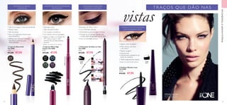 32091
Black
32292
Brown
31557
Onyx
Black
31559
Amazon
Green
31558
Midnight
Blue
31560
Deep
Plum
31586
Black
31557OnyxBlack




64 65
  Eyeliner Wonder Liner
The ONE
2,5 ml.
 €12,00 €7,95
INTENSIDADE DURADOURA
E DEFINIÇÃO FACILITADAS!
  Delineador de Olhos em Gel
The ONE
0,5 g.
 €13,00 €7,95
  Lápis de Olhos High
Impact The ONE
0,3 g.
 €12,00 €7,95
• Rápido e fácil de aplicar*
• Preto intenso que dura
o dia inteiro*
• Rápida secagem*
• Antimanchas*
• Indicado para utilizadores de
lentes de contacto
• Oftalmologicamente testado
  Lápis de Olhos Kohl
The ONE
1,3 g.
 €11,00 €7,95
ESFUMADO OU PRECISO
–VOCÊ DECIDE
• Fácil de conseguir o look que pretende
•Textura suave
• Fácil de aplicar
•Tons com pigmento intenso para
looks fantásticos
• Perfeito para delinear o interior
dos olhos e indicado para
olhos sensíveis
*
Testado num painel de 68 mulheres
MAQUILHAGEMETENDÊNCIAS
COR INTENSA QUE NÃO DESVANECE
NEM MANCHA*
• Aplicação suave
• Não necessita de afiar
• Cor ousada e duradoura
• Cor intensa numa só passagem
• Segure no lápis a um ângulo de
45° e faça o traço o mais
próximo da raiz das pestanas
possível.
CONSIGA OSTRAÇOS QUE DESEJA
COM UM PEQUENO GESTO
Delineador de Olhos 4 em 1
• Cor e definição intensas
• Intensidade à prova de água 12 horas
• Precisão de um eyeliner líquido com
a simplicidade de aplicação de um lápis
• Inclui um formador de bico
vistas
TRAÇOS QUE DÃO NAS
A Modelo está a usar:
Eyeliner Wonder Liner
The ONE 31586 Black.
*
Testado num painel de 74 mulheres
 
