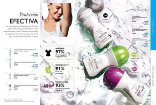 82
EFECTIVA
Protección
Los desodorantes antitranspirantes Activelle
están formulados para neutralizar el olor
mientras cuidan tu piel. Contienen un complejo
de protección mineral único que evita el mal
olor y te dan frescura durante 24 horas.
  Desodorante Antitranspirante en Spray
150 ml
25280 $ 29.999
$ 19.999
Puntos: 8
  Desodorante Antitranspirante Aclarador
con Peonía Blanca en Roll-on
50 ml
31272 $ 17.599
Puntos: 7
  Desodorante Antitranspirante Aclarador
con Peonía Blanca en Spray
150 ml
31273 $ 29.999
$ 19.999
Puntos: 8
  Desodorante Antitranspirante con Algodón
en Roll-on
50 ml
25281 $ 17.599
Puntos: 7
 
 
 
 
91%
97%
93%
fresca por
más tiempo**
protección contra
residuos blancos*
se sintieron protegidas
todo el día***
INVISIBLE
PROTECCIÓN
REFRESCANTE
*
Prueba de consumo realizada a 86 mujeres.
**
Prueba de consumo realizada a 60 mujeres.
***
Prueba de consumo realizada a 71 mujeres con exceso de sudoración.
83
  Desodorante
Antitranspirante Refrescante
con Té Verde en Roll-on
50 ml
30332 $ 17.599
$ 9.999
Puntos: 4
  Desodorante
Antitranspirante Extreme en
Roll-on
50 ml
31270 $ 17.599
$ 9.999
Puntos: 4
  Desodorante
Antitranspirante Invisible en
Roll-on
50 ml
23725 $ 17.599
$ 9.999
Puntos: 4
 
 
 
INVISIBLE
No deja residuos
en ropa negra
PROTECTOR
Controla el
sudor excesivo
24H
48H
24H
REFRESCANTE
Con extracto
deTéVerde
CUIDADOPERSONALCIENCIANATURALSUECA
 